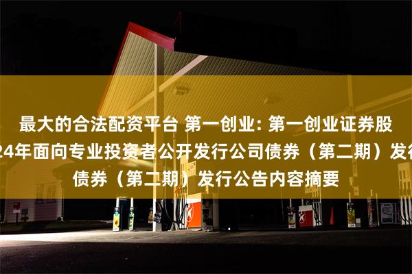 最大的合法配资平台 第一创业: 第一创业证券股份有限公司2024年面向专业投资者公开发行公司债券（第二期）发行公告内容摘要