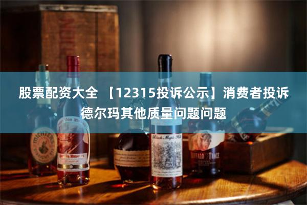 股票配资大全 【12315投诉公示】消费者投诉德尔玛其他质量问题问题