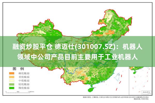 融资炒股平仓 德迈仕(301007.SZ)：机器人领域中公司产品目前主要用于工业机器人