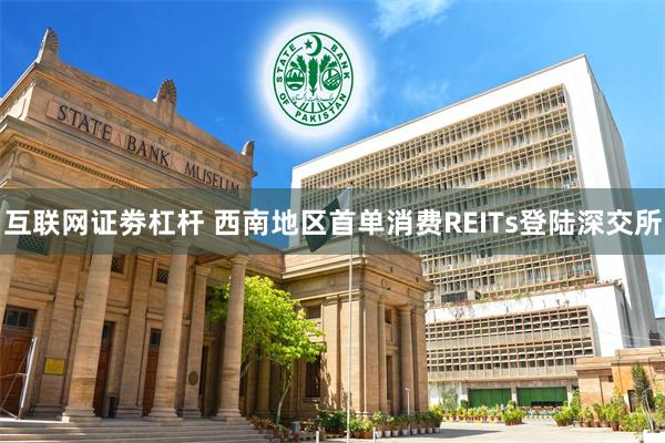 互联网证劵杠杆 西南地区首单消费REITs登陆深交所