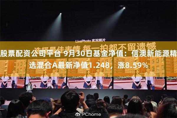 股票配资公司平台 9月30日基金净值：信澳新能源精选混合A最新净值1.248，涨8.59%