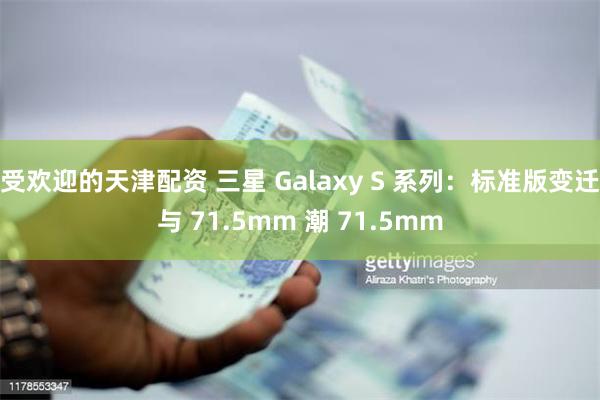 受欢迎的天津配资 三星 Galaxy S 系列：标准版变迁与 71.5mm 潮 71.5mm