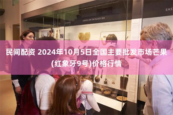 民间配资 2024年10月5日全国主要批发市场芒果(红象牙9号)价格行情