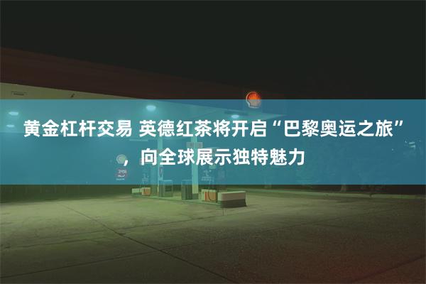 黄金杠杆交易 英德红茶将开启“巴黎奥运之旅”，向全球展示独特魅力