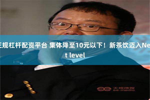 正规杠杆配资平台 集体降至10元以下！新茶饮迈入Next level