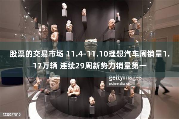 股票的交易市场 11.4-11.10理想汽车周销量1.17万辆 连续29周新势力销量第一