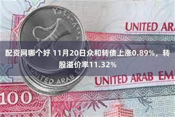 配资网哪个好 11月20日众和转债上涨0.89%，转股溢价率11.32%