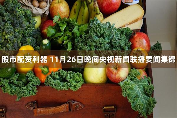 股市配资利器 11月26日晚间央视新闻联播要闻集锦