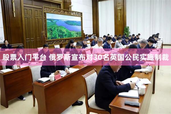 股票入门平台 俄罗斯宣布对30名英国公民实施制裁