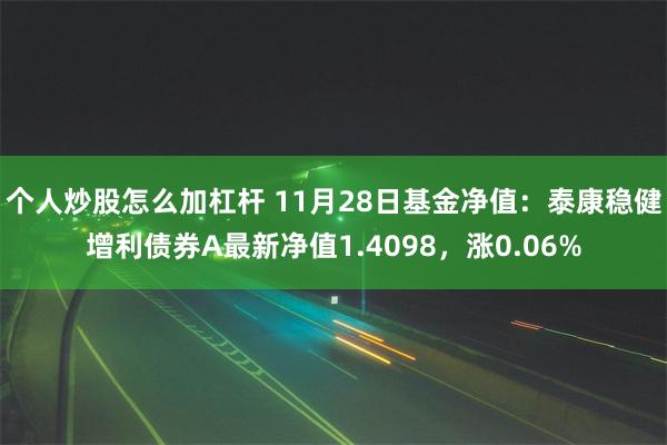 个人炒股怎么加杠杆 11月28日基金净值：泰康稳健增利债券A最新净值1.4098，涨0.06%