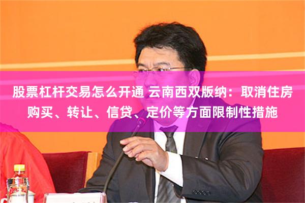 股票杠杆交易怎么开通 云南西双版纳：取消住房购买、转让、信贷、定价等方面限制性措施