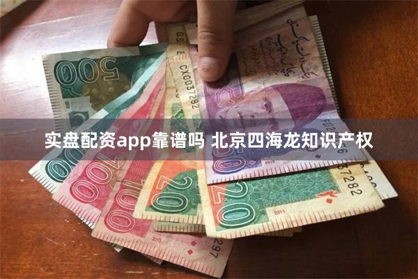 实盘配资app靠谱吗 北京四海龙知识产权