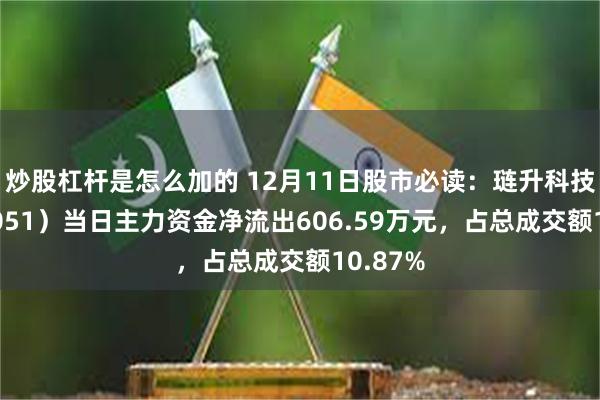 炒股杠杆是怎么加的 12月11日股市必读：琏升科技（300051）当日主力资金净流出606.59万元，占总成交额10.87%