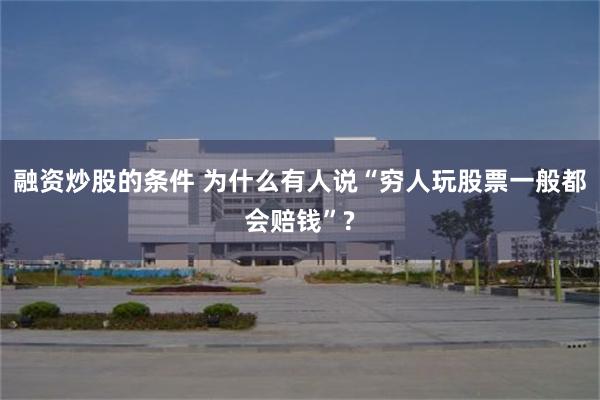 融资炒股的条件 为什么有人说“穷人玩股票一般都会赔钱”?