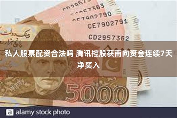 私人股票配资合法吗 腾讯控股获南向资金连续7天净买入