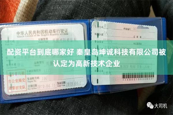 配资平台到底哪家好 秦皇岛坤诚科技有限公司被认定为高新技术企业