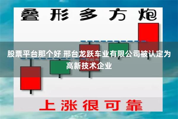 股票平台那个好 邢台龙跃车业有限公司被认定为高新技术企业