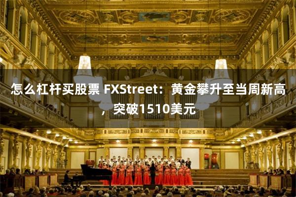 怎么杠杆买股票 FXStreet：黄金攀升至当周新高，突破1510美元